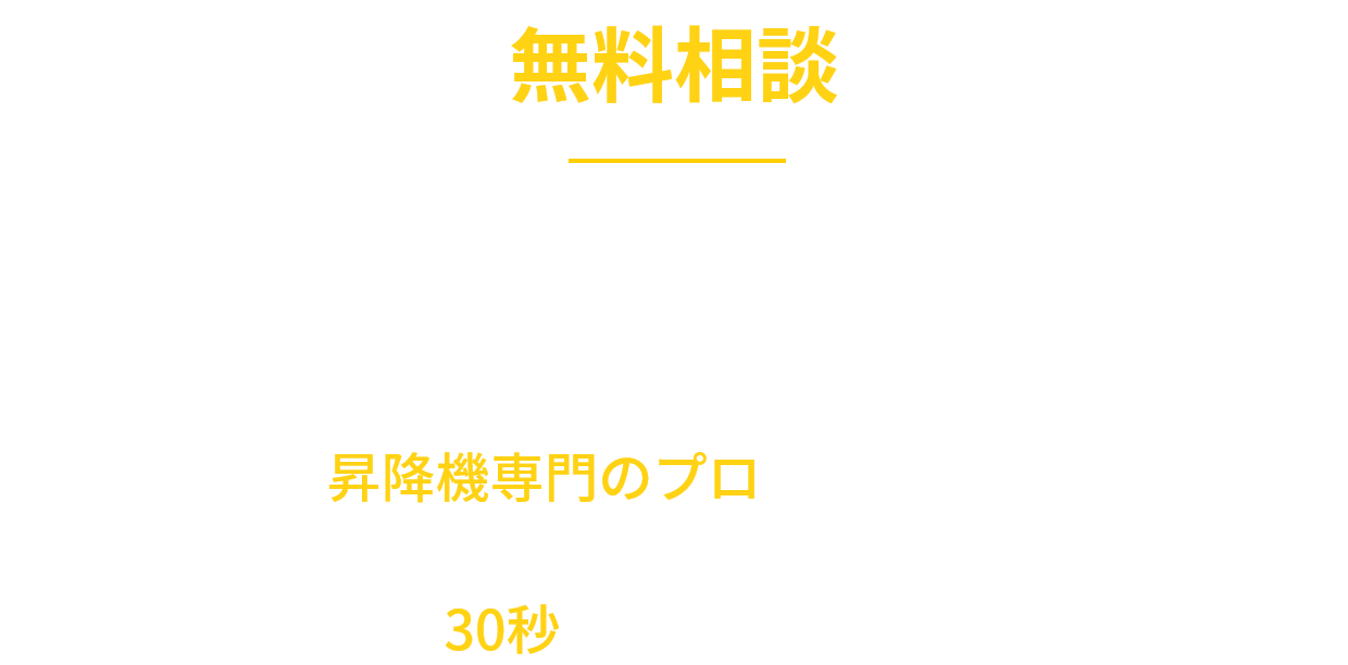 無料相談：まずは昇降機専門のプロにご相談ください。御社の設備は簡易リフトで合法化できる？費用はどれくらい下がる？たった30秒で問い合わせできます。